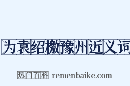 为袁绍檄豫州近义词是什么意思的图片